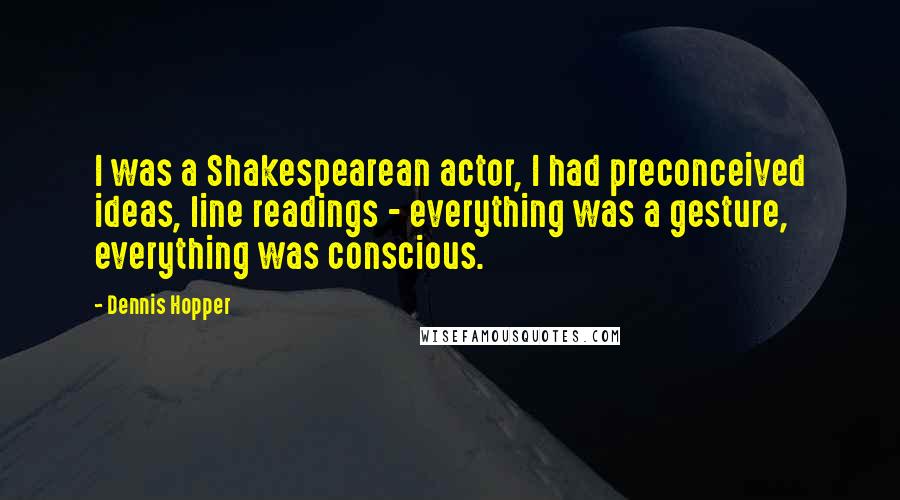 Dennis Hopper Quotes: I was a Shakespearean actor, I had preconceived ideas, line readings - everything was a gesture, everything was conscious.