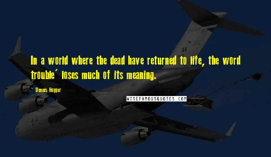 Dennis Hopper Quotes: In a world where the dead have returned to life, the word trouble' loses much of its meaning.