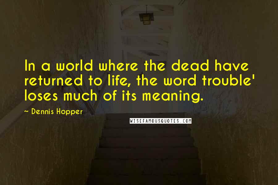 Dennis Hopper Quotes: In a world where the dead have returned to life, the word trouble' loses much of its meaning.