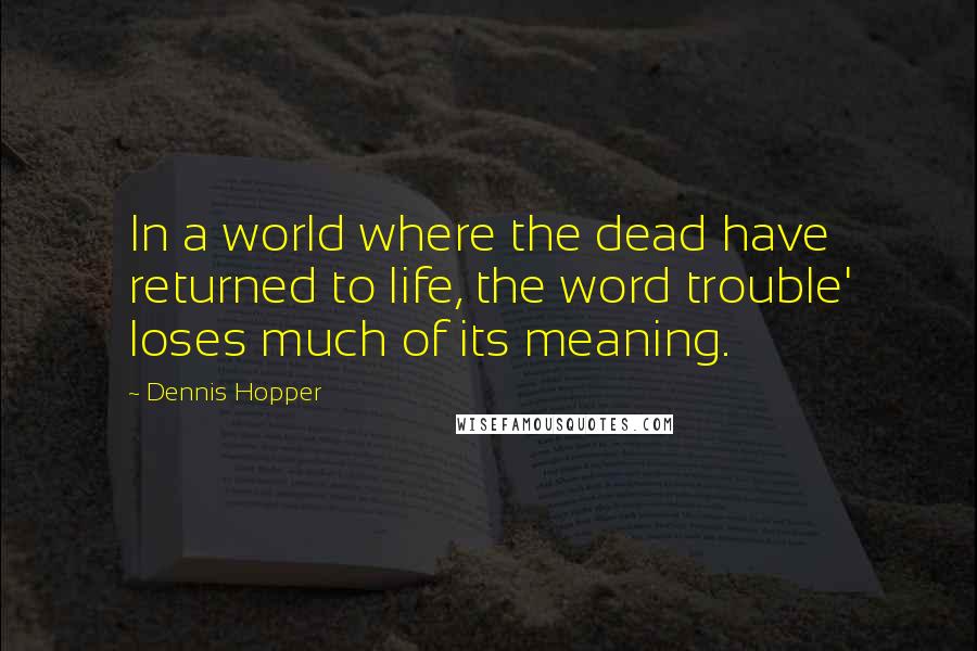 Dennis Hopper Quotes: In a world where the dead have returned to life, the word trouble' loses much of its meaning.