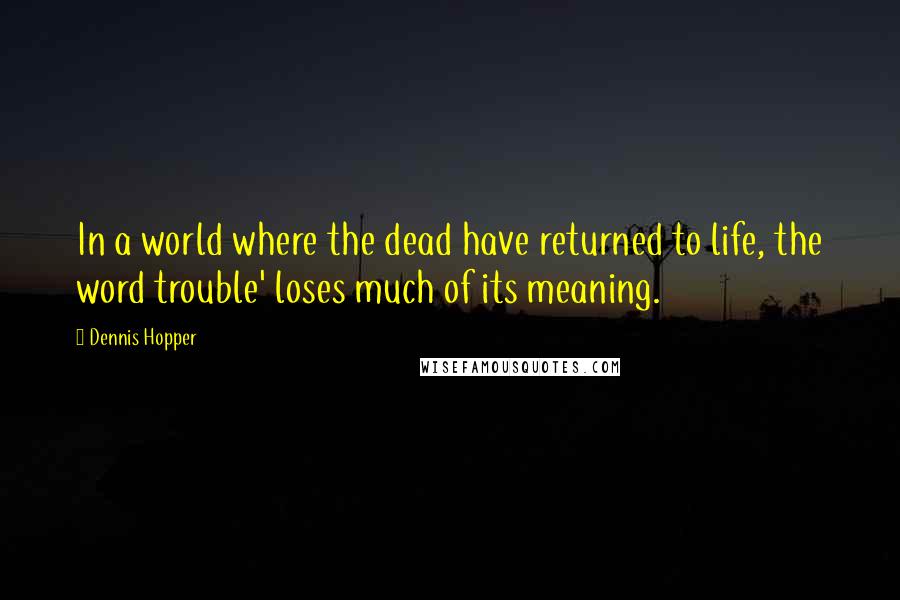 Dennis Hopper Quotes: In a world where the dead have returned to life, the word trouble' loses much of its meaning.