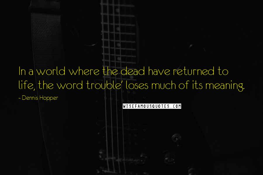 Dennis Hopper Quotes: In a world where the dead have returned to life, the word trouble' loses much of its meaning.