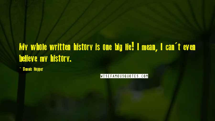 Dennis Hopper Quotes: My whole written history is one big lie! I mean, I can't even believe my history.