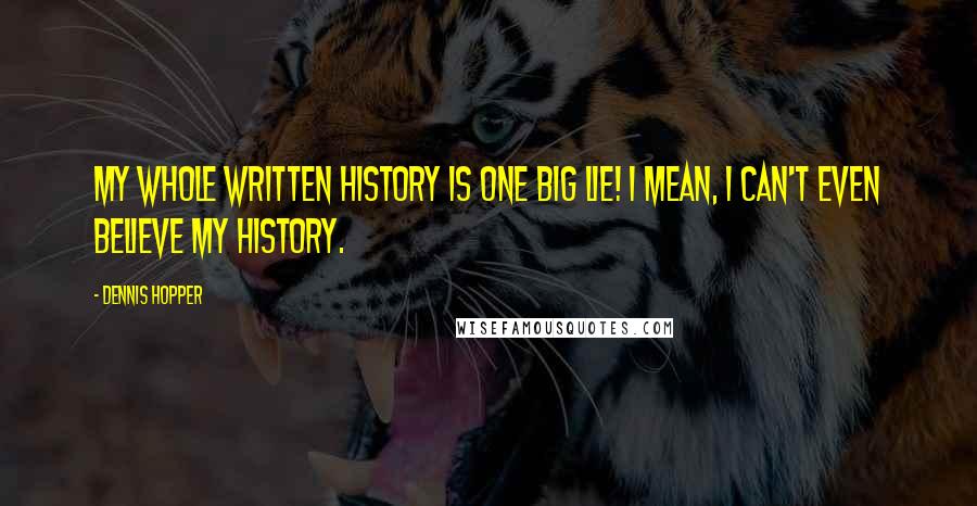 Dennis Hopper Quotes: My whole written history is one big lie! I mean, I can't even believe my history.