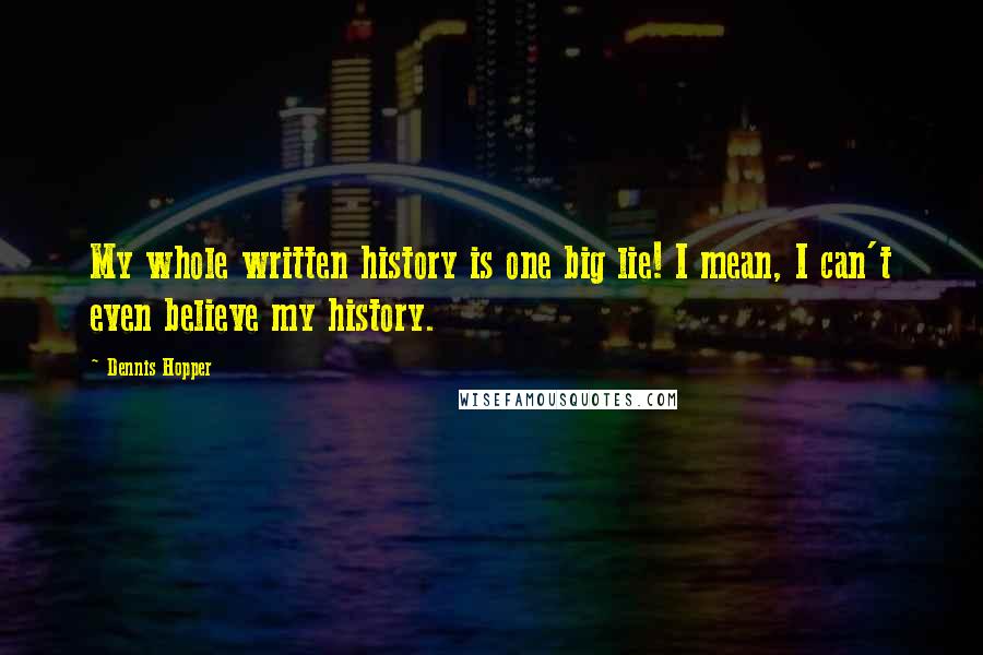 Dennis Hopper Quotes: My whole written history is one big lie! I mean, I can't even believe my history.