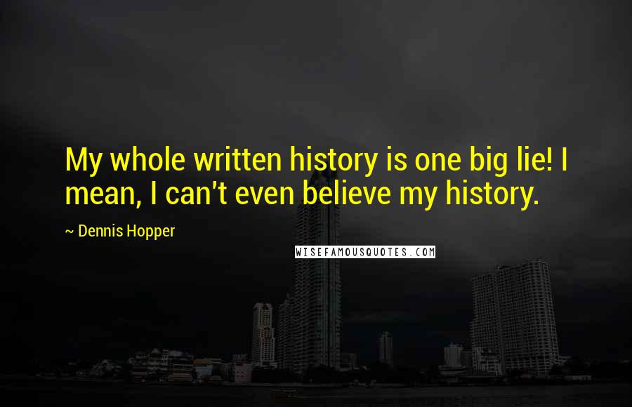 Dennis Hopper Quotes: My whole written history is one big lie! I mean, I can't even believe my history.