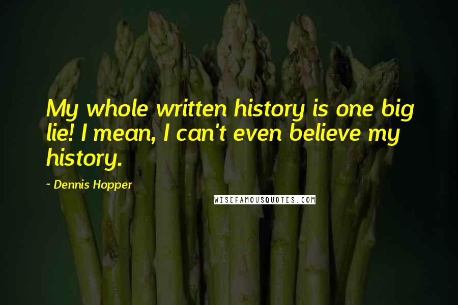 Dennis Hopper Quotes: My whole written history is one big lie! I mean, I can't even believe my history.