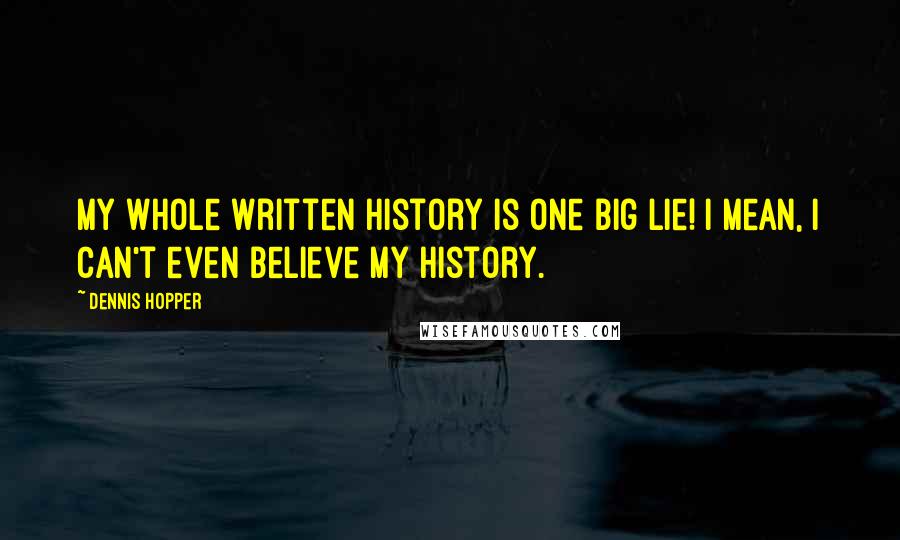 Dennis Hopper Quotes: My whole written history is one big lie! I mean, I can't even believe my history.