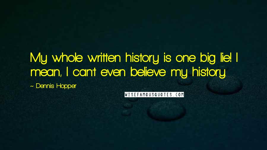 Dennis Hopper Quotes: My whole written history is one big lie! I mean, I can't even believe my history.