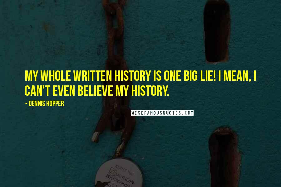 Dennis Hopper Quotes: My whole written history is one big lie! I mean, I can't even believe my history.