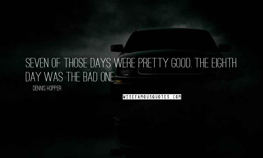 Dennis Hopper Quotes: Seven of those days were pretty good. The eighth day was the bad one.