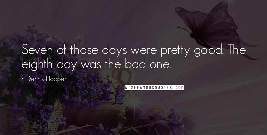 Dennis Hopper Quotes: Seven of those days were pretty good. The eighth day was the bad one.