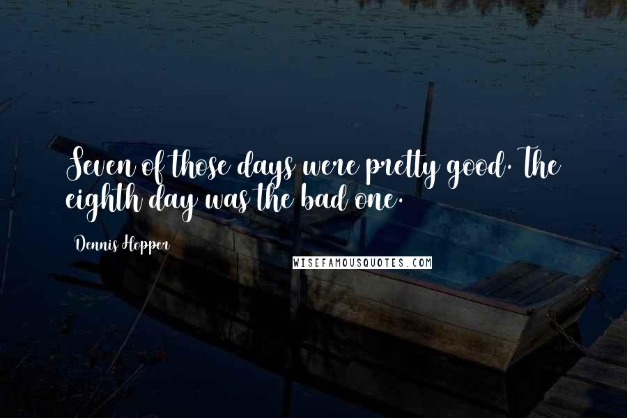 Dennis Hopper Quotes: Seven of those days were pretty good. The eighth day was the bad one.