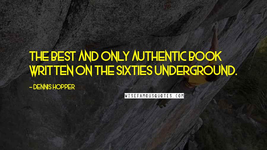 Dennis Hopper Quotes: The best and only authentic book written on the sixties underground.