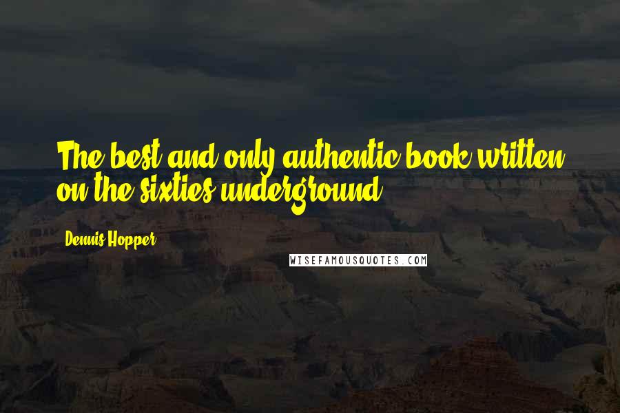 Dennis Hopper Quotes: The best and only authentic book written on the sixties underground.