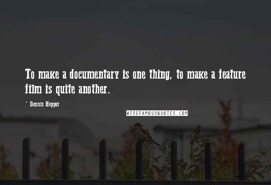 Dennis Hopper Quotes: To make a documentary is one thing, to make a feature film is quite another.