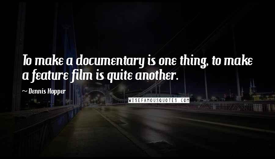 Dennis Hopper Quotes: To make a documentary is one thing, to make a feature film is quite another.