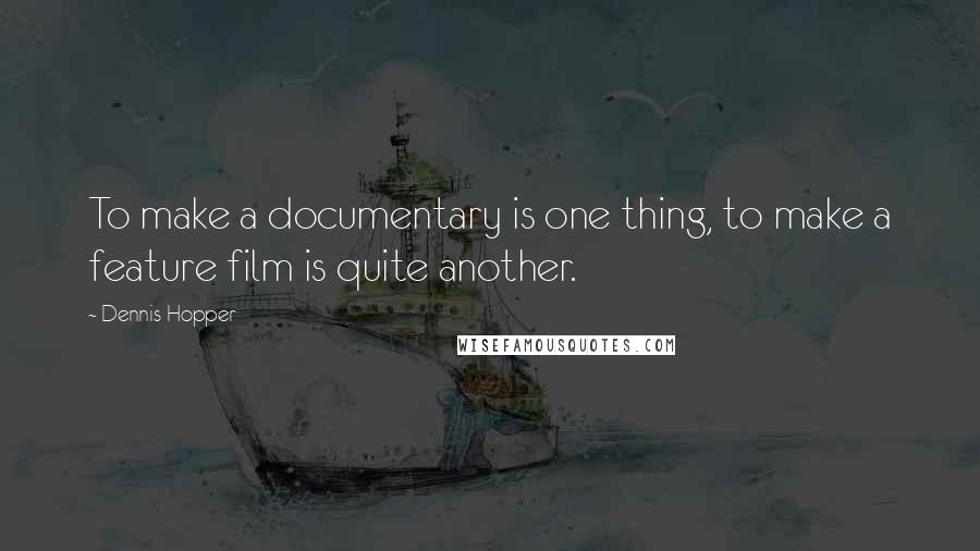 Dennis Hopper Quotes: To make a documentary is one thing, to make a feature film is quite another.