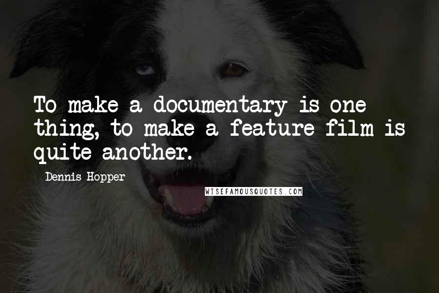 Dennis Hopper Quotes: To make a documentary is one thing, to make a feature film is quite another.