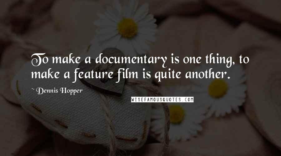 Dennis Hopper Quotes: To make a documentary is one thing, to make a feature film is quite another.