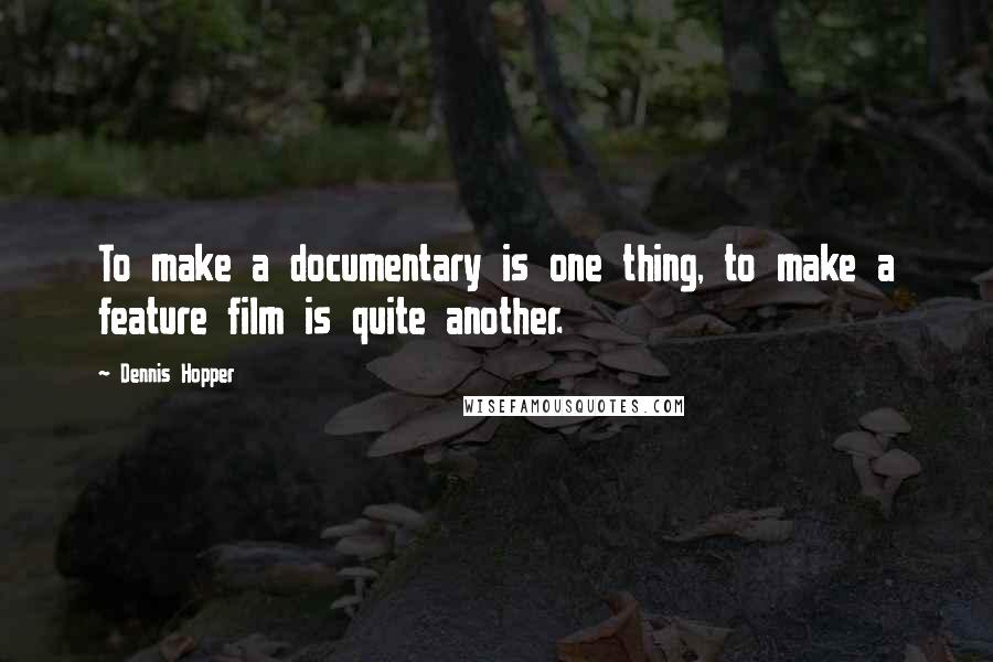 Dennis Hopper Quotes: To make a documentary is one thing, to make a feature film is quite another.