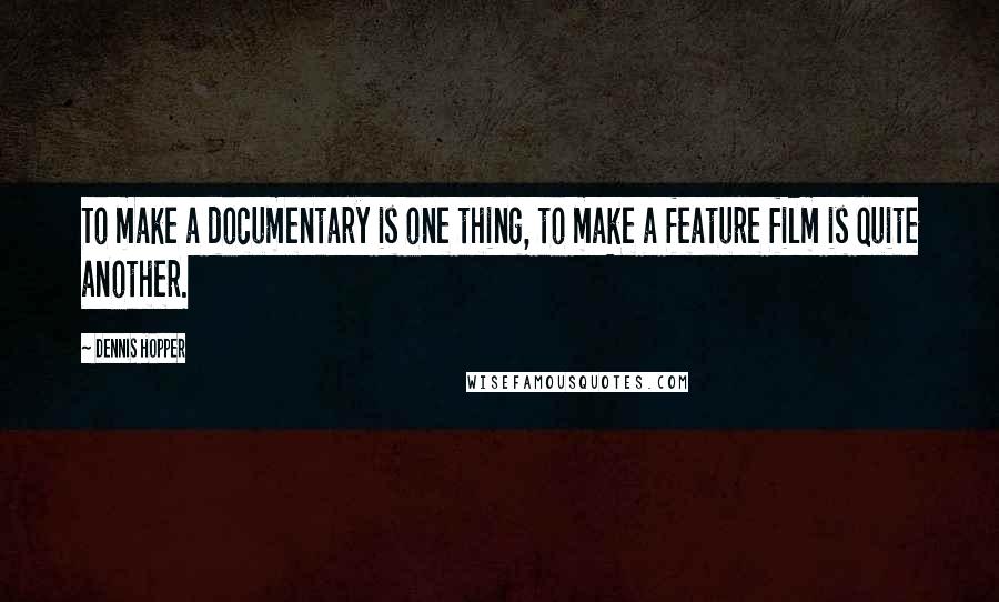 Dennis Hopper Quotes: To make a documentary is one thing, to make a feature film is quite another.