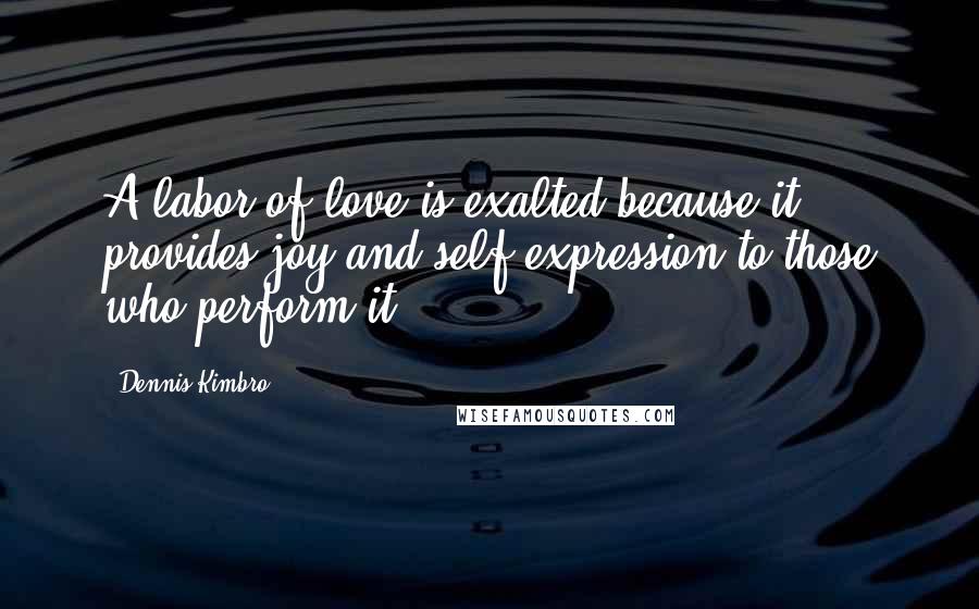 Dennis Kimbro Quotes: A labor of love is exalted because it provides joy and self-expression to those who perform it.