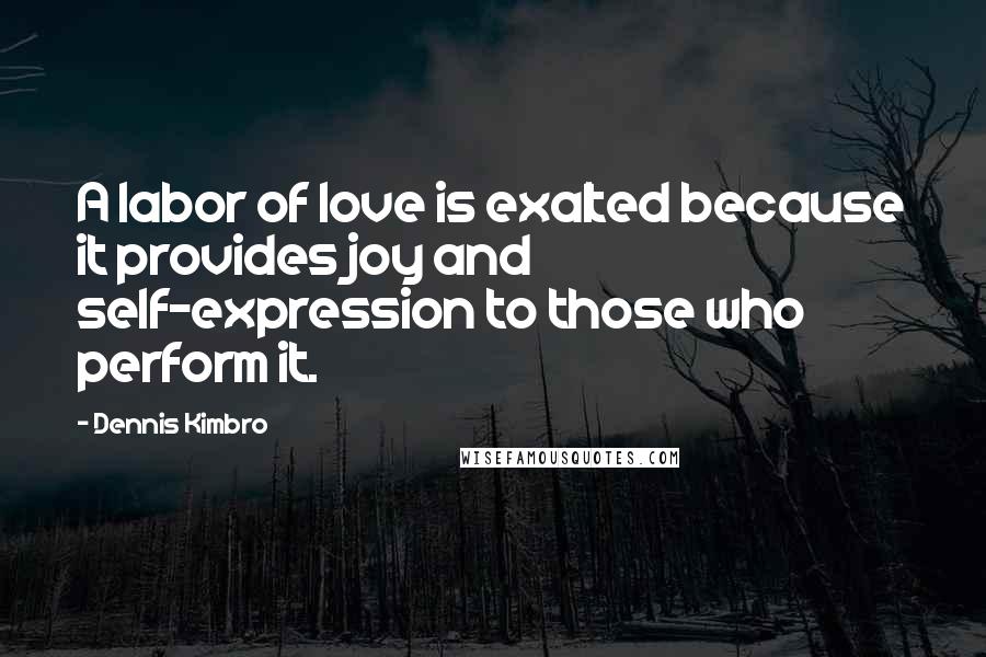 Dennis Kimbro Quotes: A labor of love is exalted because it provides joy and self-expression to those who perform it.