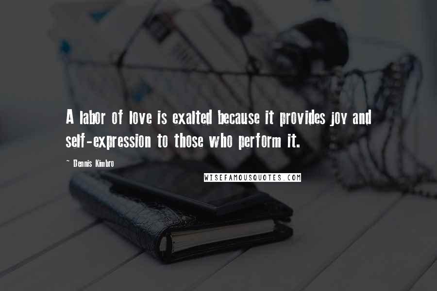 Dennis Kimbro Quotes: A labor of love is exalted because it provides joy and self-expression to those who perform it.