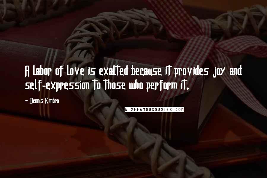 Dennis Kimbro Quotes: A labor of love is exalted because it provides joy and self-expression to those who perform it.
