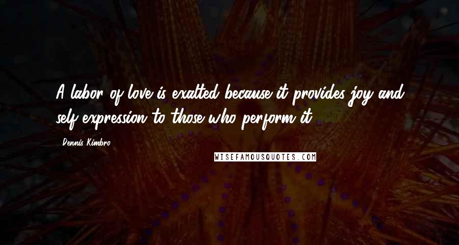 Dennis Kimbro Quotes: A labor of love is exalted because it provides joy and self-expression to those who perform it.