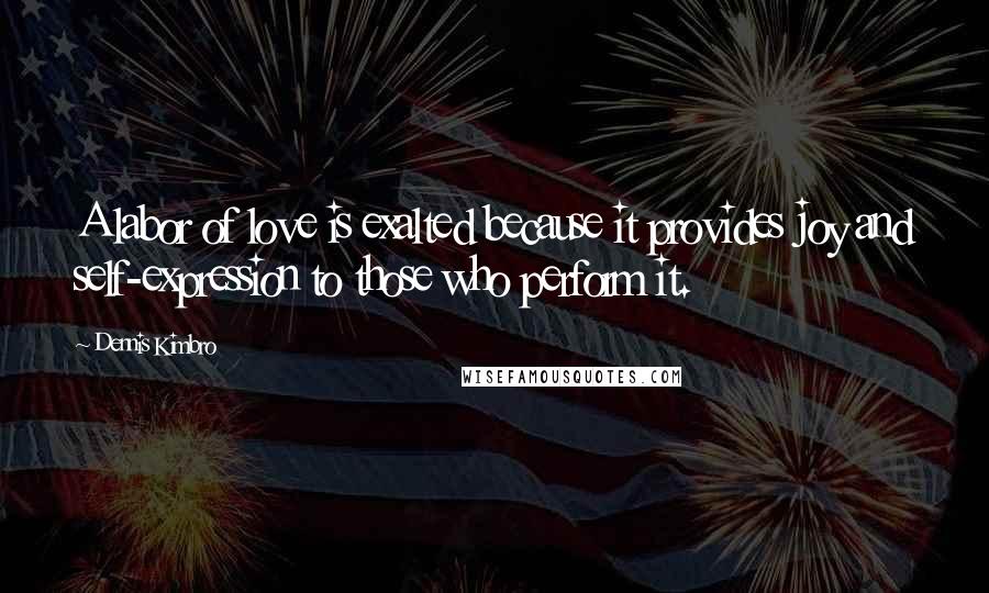 Dennis Kimbro Quotes: A labor of love is exalted because it provides joy and self-expression to those who perform it.