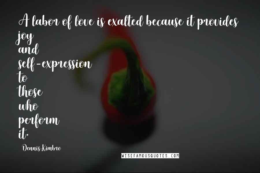 Dennis Kimbro Quotes: A labor of love is exalted because it provides joy and self-expression to those who perform it.