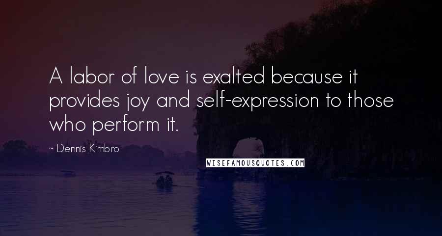 Dennis Kimbro Quotes: A labor of love is exalted because it provides joy and self-expression to those who perform it.