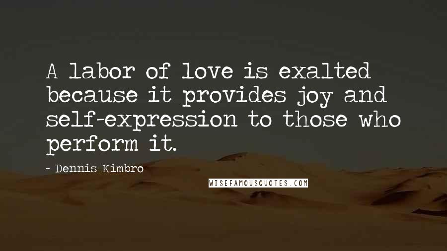 Dennis Kimbro Quotes: A labor of love is exalted because it provides joy and self-expression to those who perform it.