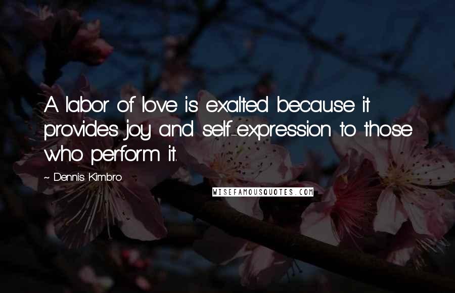 Dennis Kimbro Quotes: A labor of love is exalted because it provides joy and self-expression to those who perform it.
