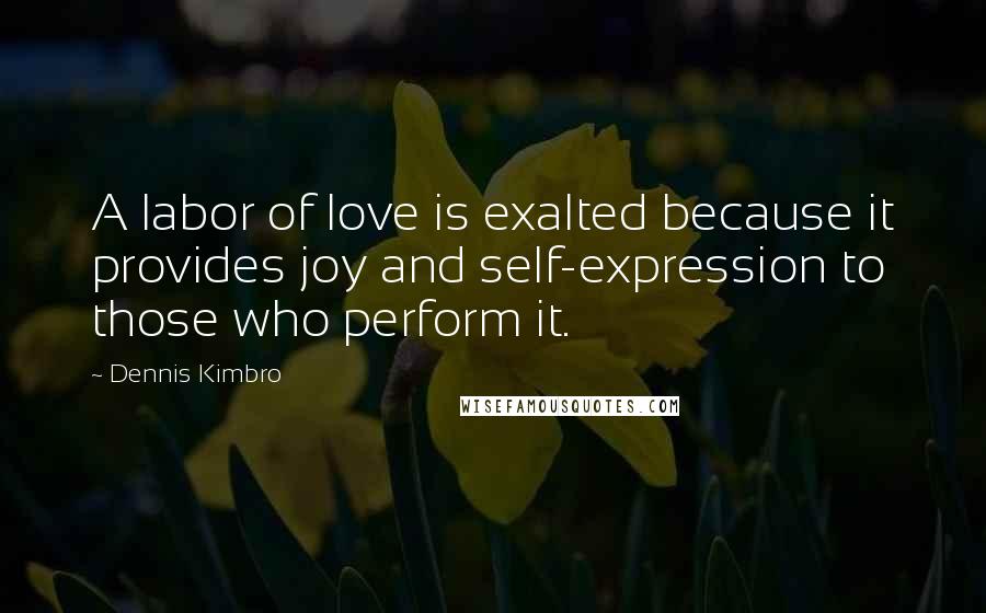 Dennis Kimbro Quotes: A labor of love is exalted because it provides joy and self-expression to those who perform it.