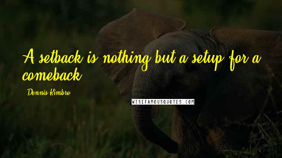 Dennis Kimbro Quotes: A setback is nothing but a setup for a comeback.