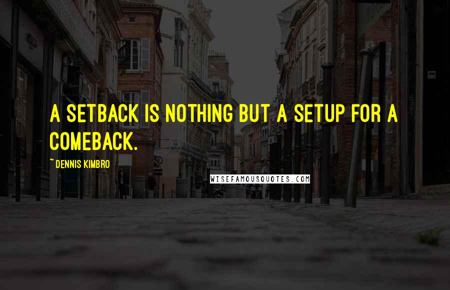 Dennis Kimbro Quotes: A setback is nothing but a setup for a comeback.