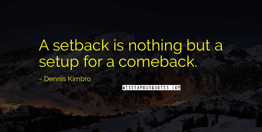 Dennis Kimbro Quotes: A setback is nothing but a setup for a comeback.