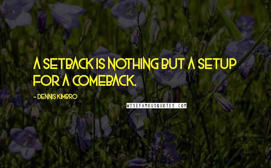 Dennis Kimbro Quotes: A setback is nothing but a setup for a comeback.