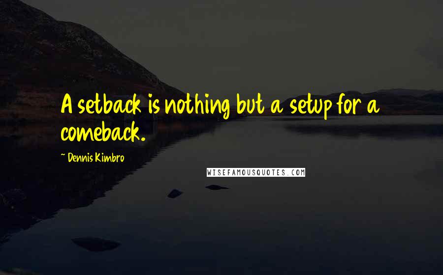 Dennis Kimbro Quotes: A setback is nothing but a setup for a comeback.