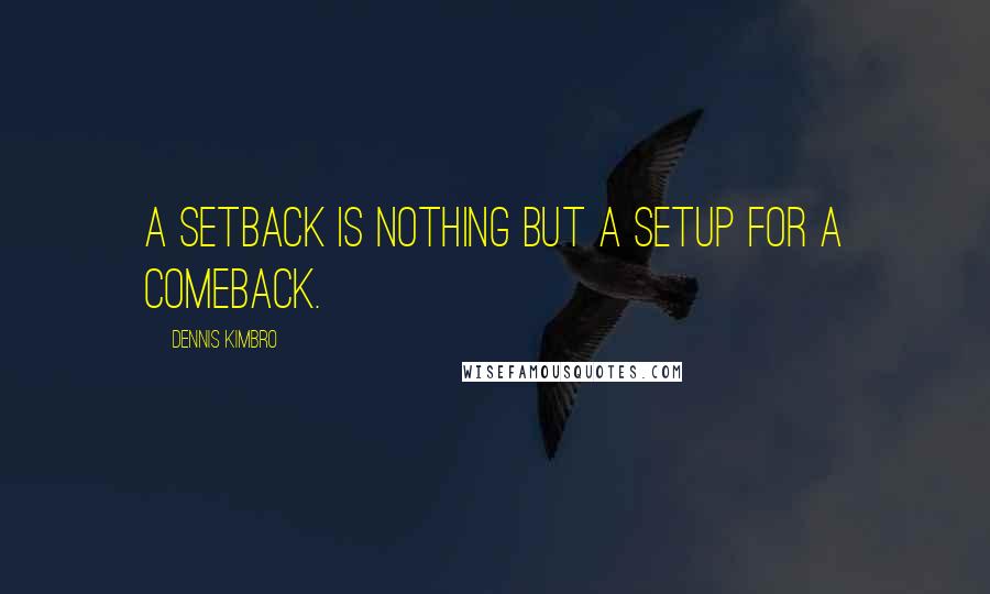 Dennis Kimbro Quotes: A setback is nothing but a setup for a comeback.