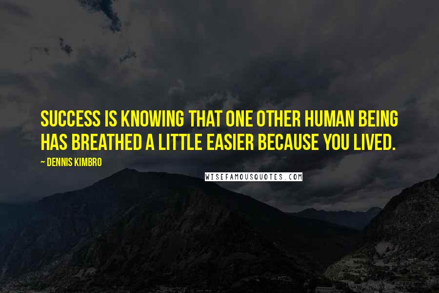 Dennis Kimbro Quotes: Success is knowing that one other human being has breathed a little easier because you lived.