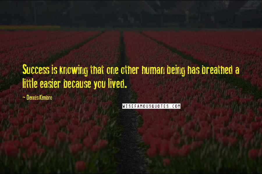 Dennis Kimbro Quotes: Success is knowing that one other human being has breathed a little easier because you lived.