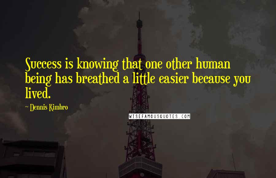 Dennis Kimbro Quotes: Success is knowing that one other human being has breathed a little easier because you lived.