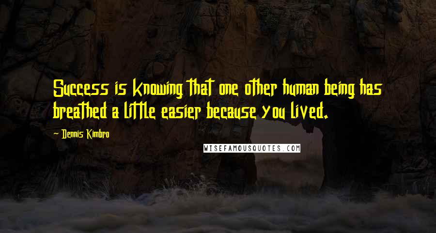 Dennis Kimbro Quotes: Success is knowing that one other human being has breathed a little easier because you lived.