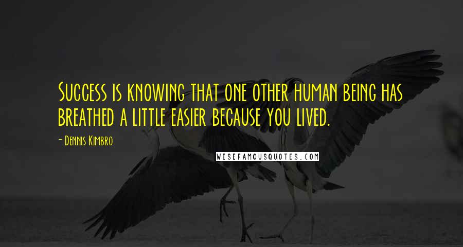 Dennis Kimbro Quotes: Success is knowing that one other human being has breathed a little easier because you lived.