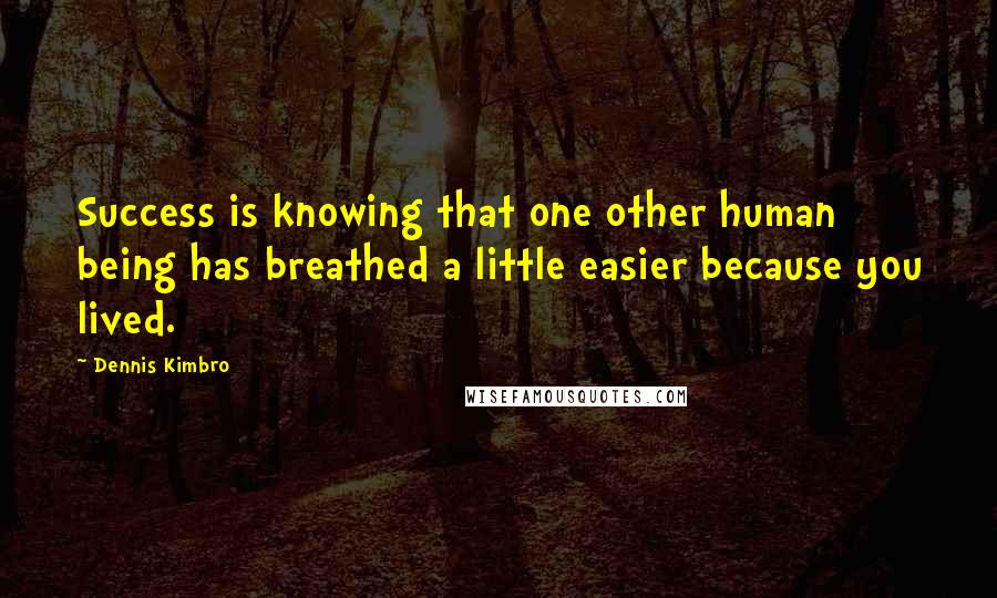 Dennis Kimbro Quotes: Success is knowing that one other human being has breathed a little easier because you lived.