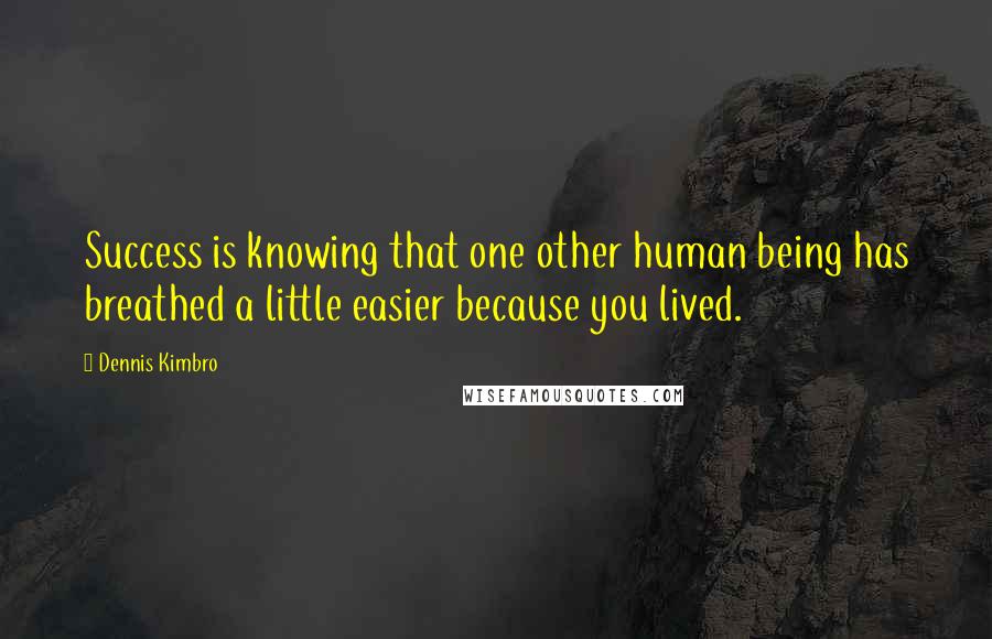 Dennis Kimbro Quotes: Success is knowing that one other human being has breathed a little easier because you lived.